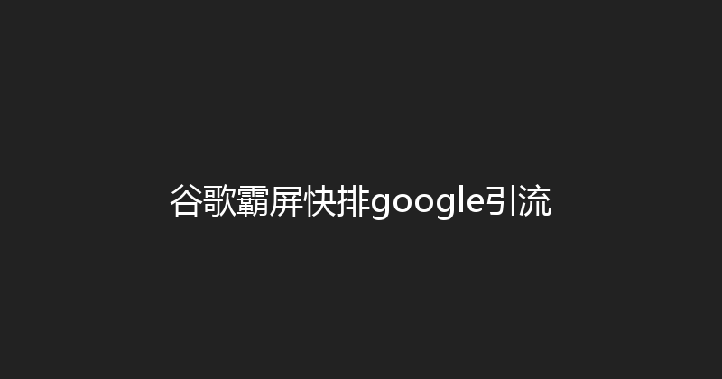 谷歌霸屏快排google引流 封面图