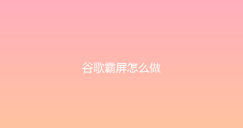 谷歌霸屏怎么做 封面图