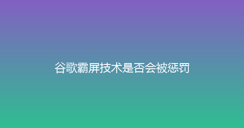 谷歌霸屏技术是否会被惩罚 封面图