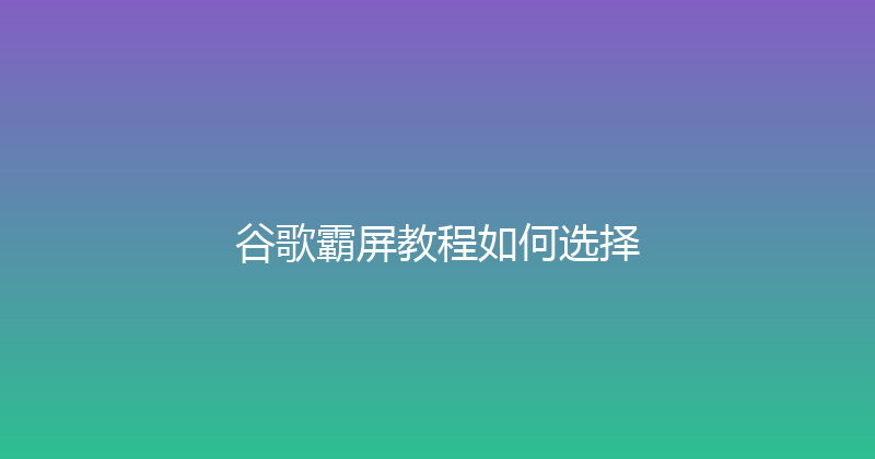 谷歌霸屏教程如何选择 封面图