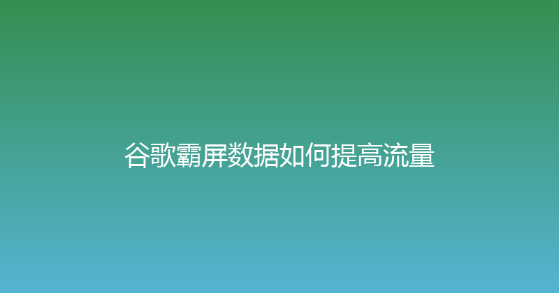 谷歌霸屏数据如何提高流量 封面图