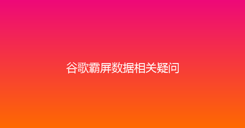 谷歌霸屏数据相关疑问 封面图
