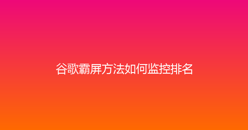 谷歌霸屏方法如何监控排名 封面图
