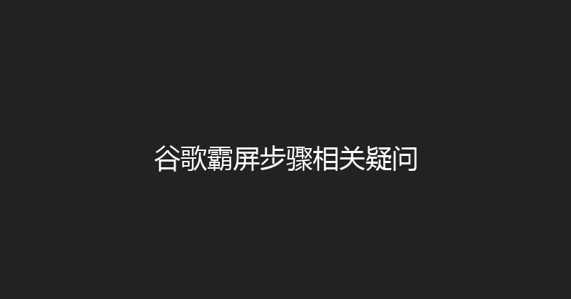 谷歌霸屏步骤相关疑问 封面图