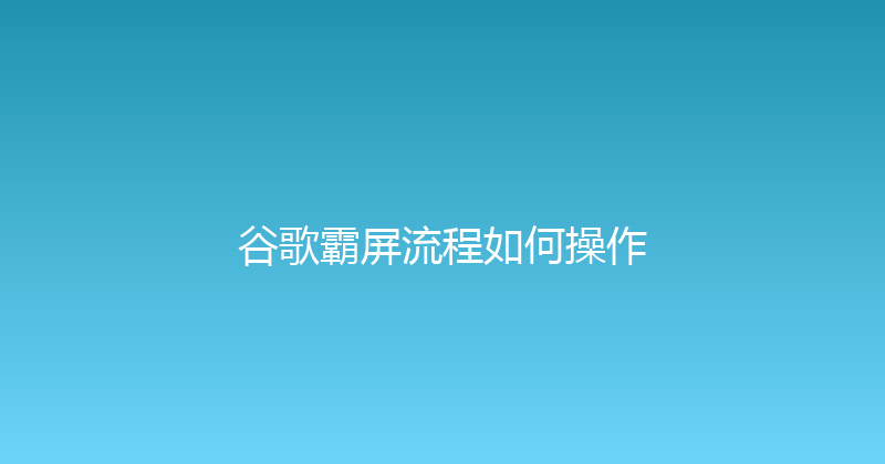 谷歌霸屏流程如何操作 封面图