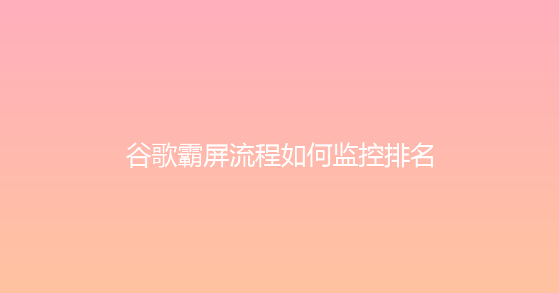 谷歌霸屏流程如何监控排名 封面图