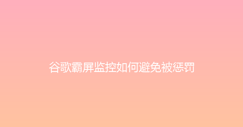 谷歌霸屏监控如何避免被惩罚 封面图