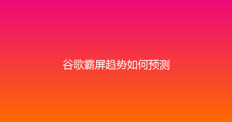 谷歌霸屏趋势如何预测 封面图