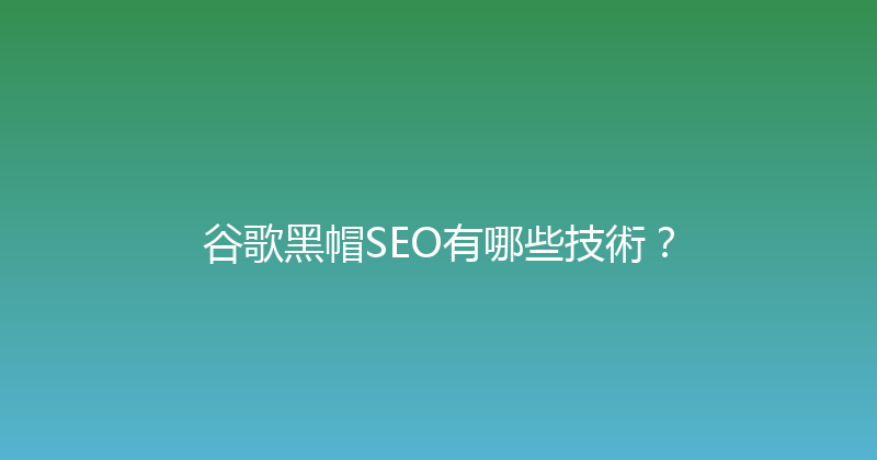 谷歌黑帽SEO有哪些技術？ 封面图