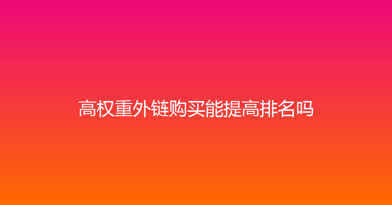 高权重外链购买能提高排名吗 封面图
