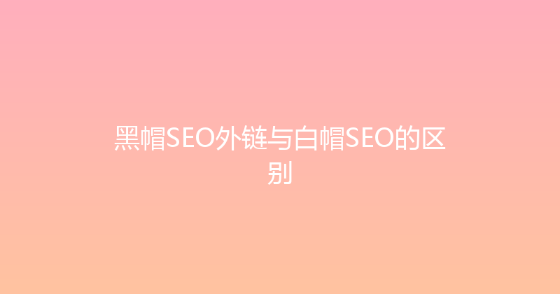 黑帽SEO外链与白帽SEO的区别 封面图