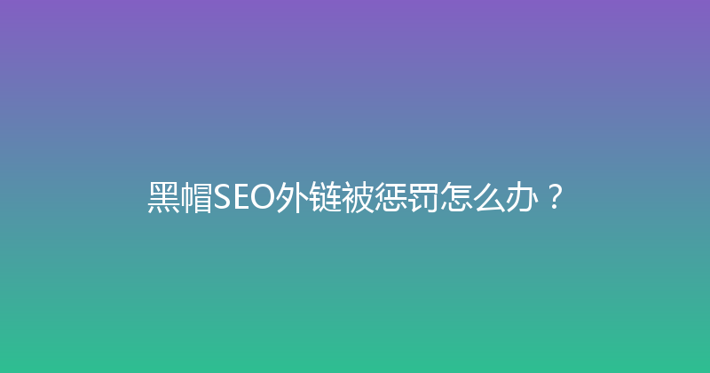 黑帽SEO外链被惩罚怎么办？ 封面图