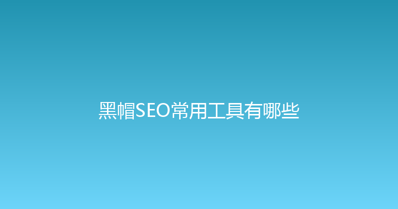 黑帽SEO常用工具有哪些 封面图