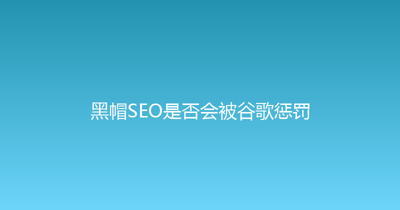 黑帽SEO是否会被谷歌惩罚 封面图