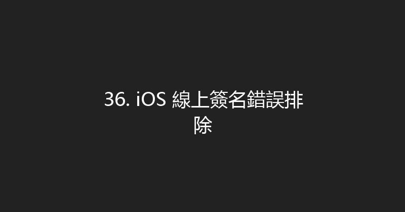 36. iOS 線上簽名錯誤排除 封面图