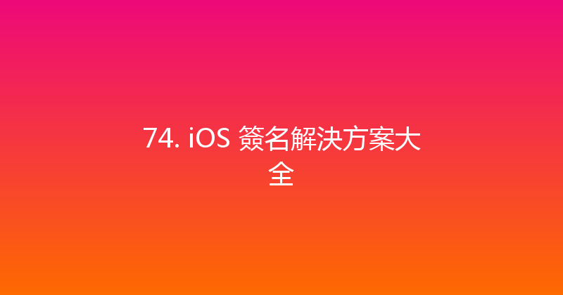 74. iOS 簽名解決方案大全 封面图