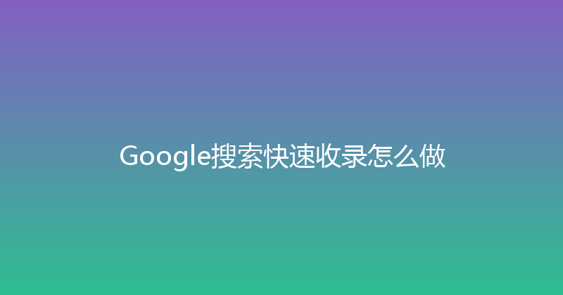 Google搜索快速收录怎么做 封面图