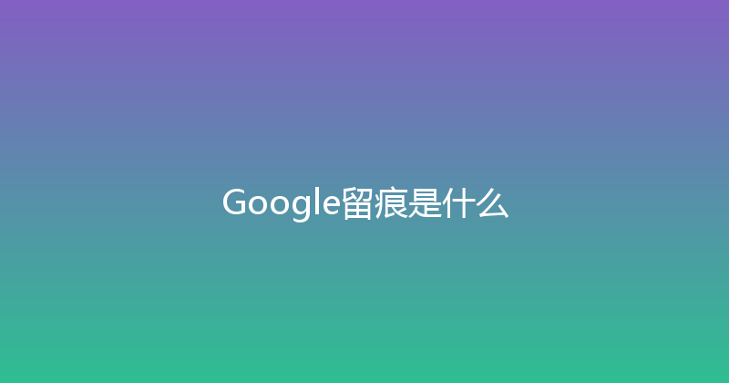 Google留痕是什么 封面图