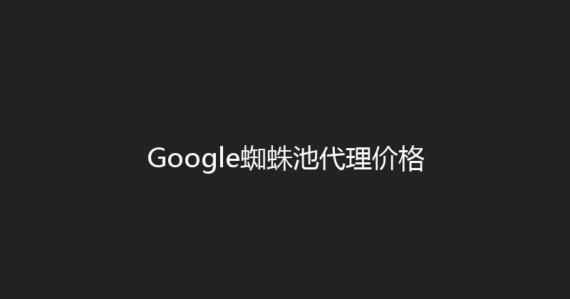 Google蜘蛛池代理价格 封面图