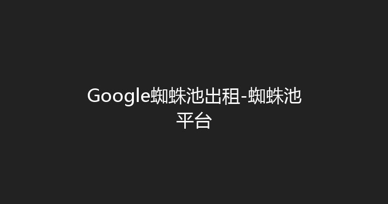 Google蜘蛛池出租-蜘蛛池平台 封面图