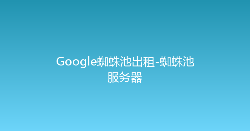 Google蜘蛛池出租-蜘蛛池服务器 封面图