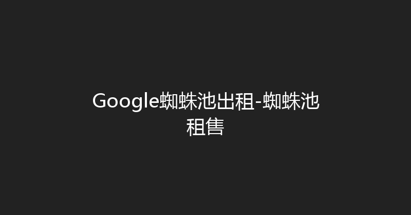 Google蜘蛛池出租-蜘蛛池租售 封面图