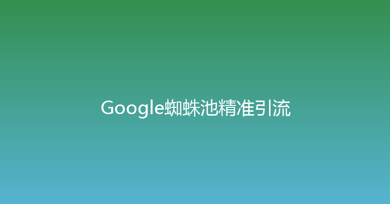 Google蜘蛛池精准引流 封面图