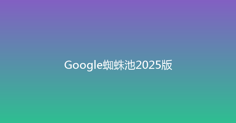 Google蜘蛛池2025版 封面图