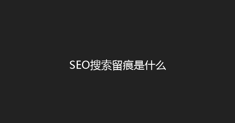 SEO搜索留痕是什么 封面图
