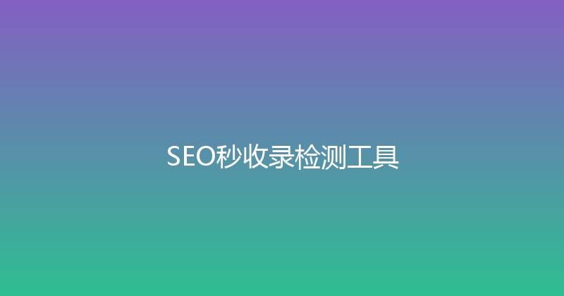 SEO秒收录检测工具 封面图