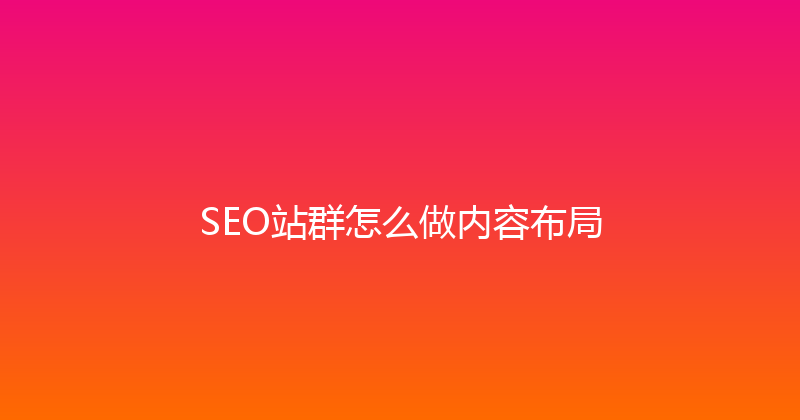SEO站群怎么做内容布局 封面图