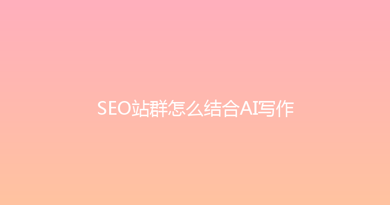 SEO站群怎么结合AI写作 封面图