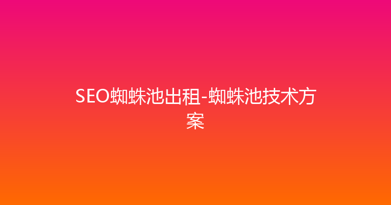SEO蜘蛛池出租-蜘蛛池技术方案 封面图