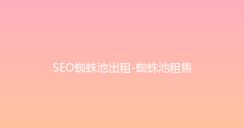 SEO蜘蛛池出租-蜘蛛池租售 封面图