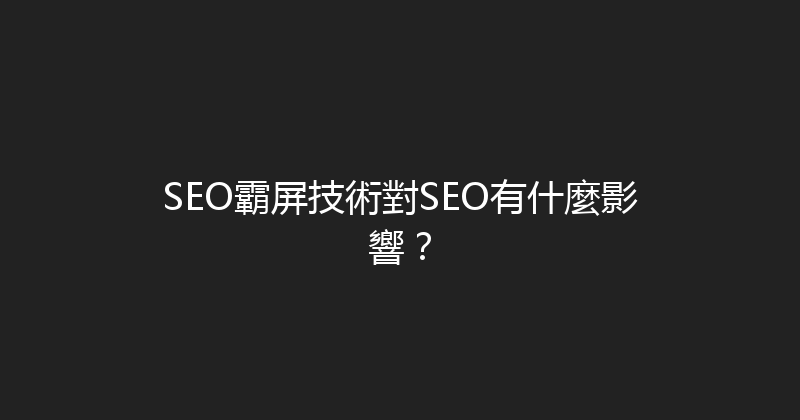 SEO霸屏技術對SEO有什麼影響？ 封面图