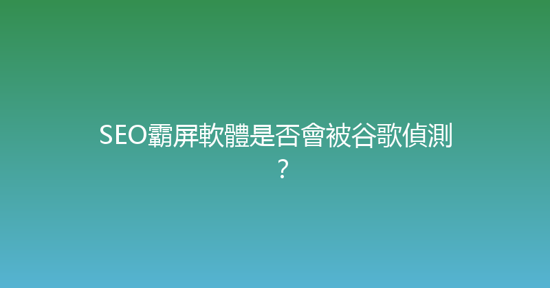 SEO霸屏軟體是否會被谷歌偵測？ 封面图