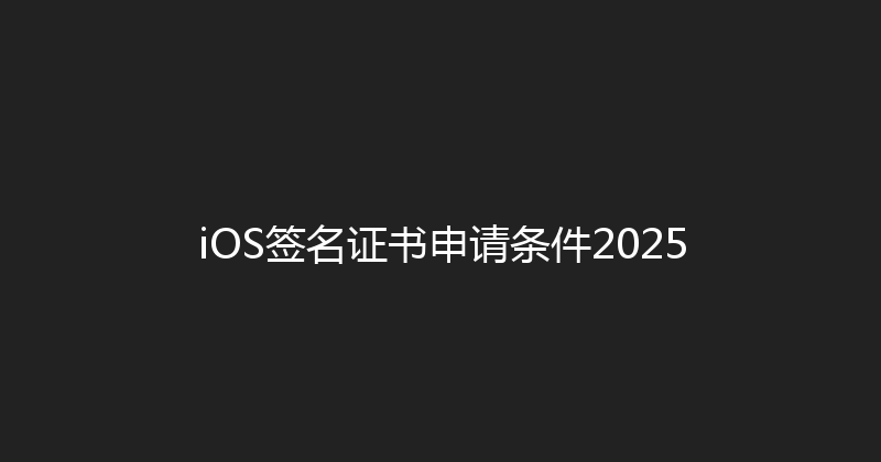 iOS签名证书申请条件2025 封面图