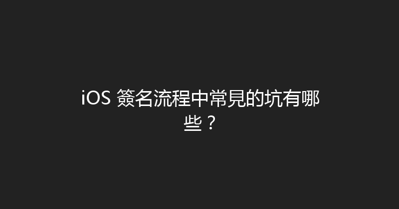 iOS 簽名流程中常見的坑有哪些？ 封面图